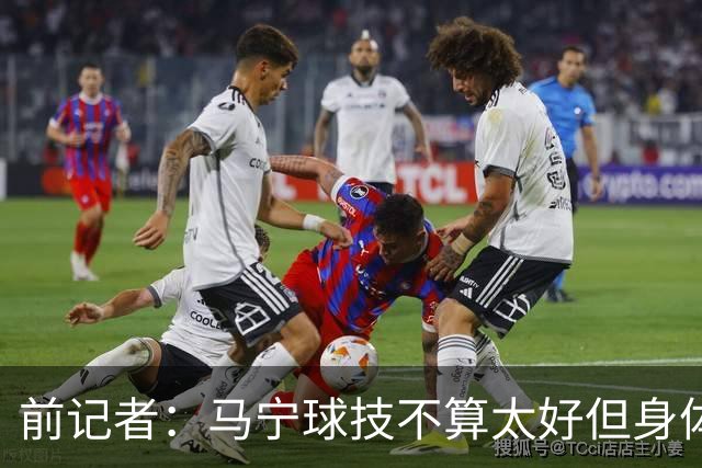 前记者：马宁球技不算太好但身体优势明显，平时很礼貌讲话也客气