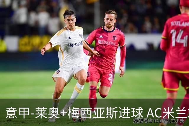 意甲-莱奥+梅西亚斯进球 AC米兰2-0止连平仍领跑